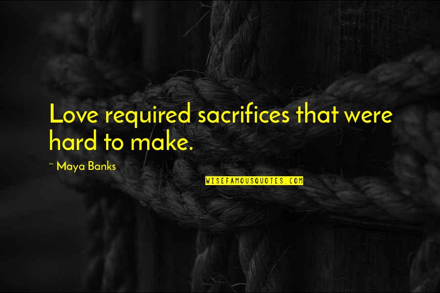 Sacrifices For Love Quotes By Maya Banks: Love required sacrifices that were hard to make.