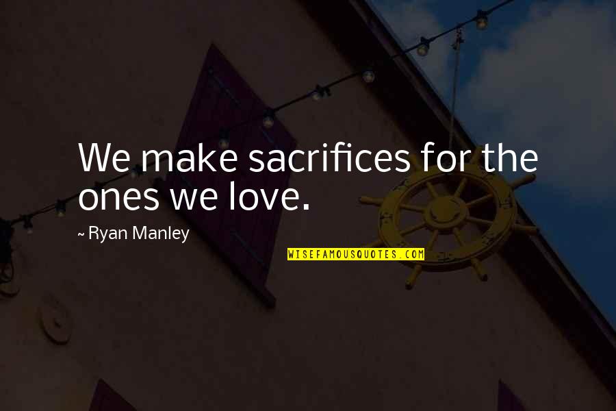 Sacrifices For Love Quotes By Ryan Manley: We make sacrifices for the ones we love.