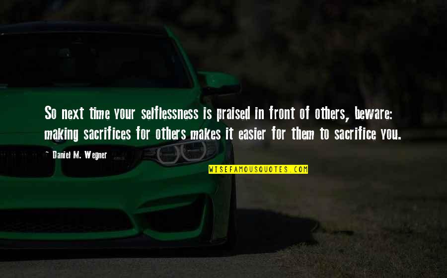 Sacrifices For Others Quotes By Daniel M. Wegner: So next time your selflessness is praised in