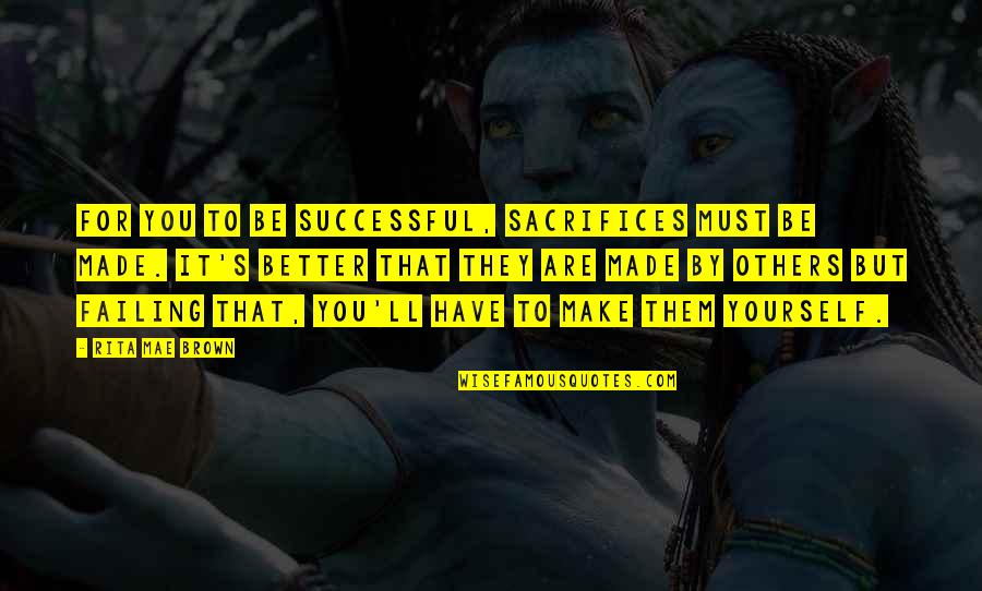 Sacrifices For Others Quotes By Rita Mae Brown: For you to be successful, sacrifices must be Sacrifices For Others Quotes By Rita Mae Brown: For you to be successful, sacrifices must be
