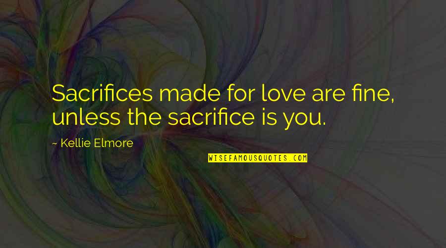 Sacrifices Of Love Quotes By Kellie Elmore: Sacrifices made for love are fine, unless the Sacrifices Of Love Quotes By Kellie Elmore: Sacrifices made for love are fine, unless the