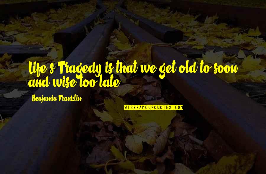 Sacrifices Quotes And Quotes By Benjamin Franklin: Life's Tragedy is that we get old to