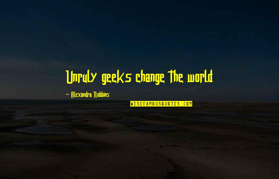 Sacrificesg Quotes By Alexandra Robbins: Unruly geeks change the world