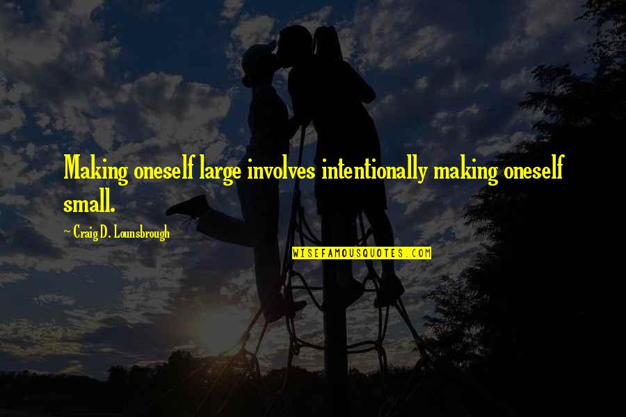 Sacrificial Giving Quotes By Craig D. Lounsbrough: Making oneself large involves intentionally making oneself small.