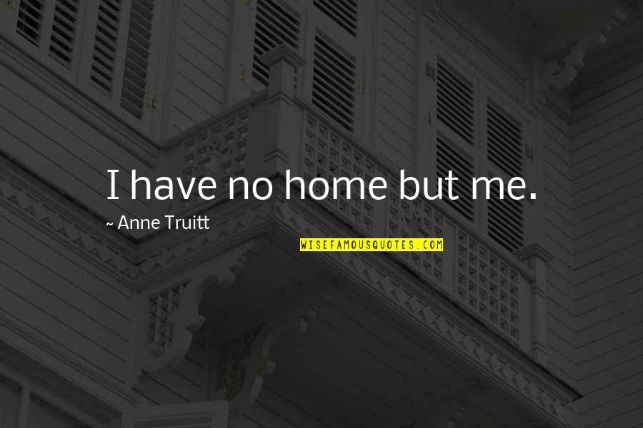 Sacrificial Love From Saints Quotes By Anne Truitt: I have no home but me. Sacrificial Love From Saints Quotes By Anne Truitt: I have no home but me.