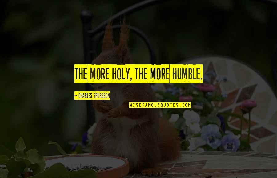 Sacrificing For God Quotes By Charles Spurgeon: The more holy, the more humble. Sacrificing For God Quotes By Charles Spurgeon: The more holy, the more humble.
