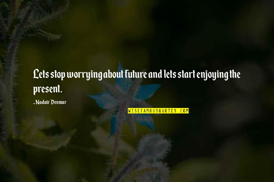 Sacrificing Life For Others Quotes By Nadair Desmar: Lets stop worrying about future and lets start