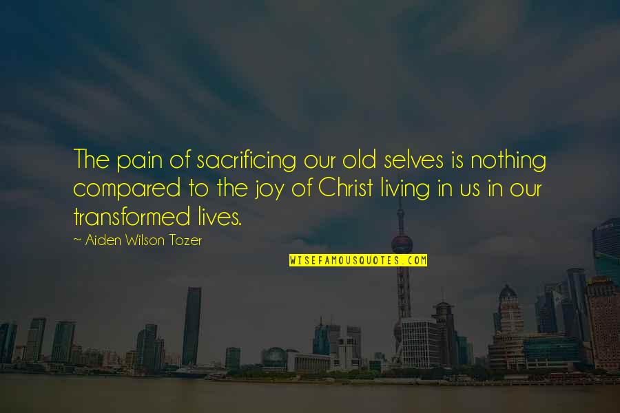 Sacrificing Life Quotes By Aiden Wilson Tozer: The pain of sacrificing our old selves is