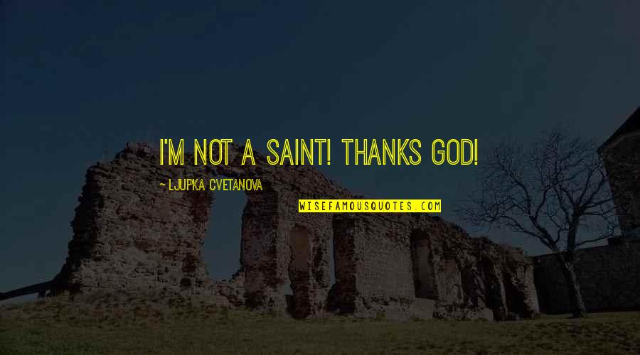 Sacrificing Mothers Quotes By Ljupka Cvetanova: I'm not a saint! Thanks God!
