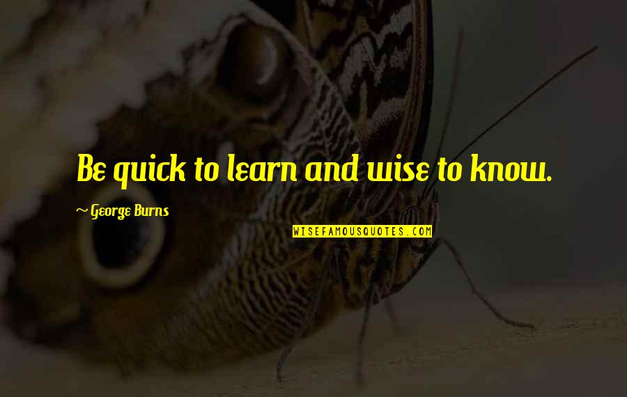 Sacrificing Your Life For Others Quotes By George Burns: Be quick to learn and wise to know.