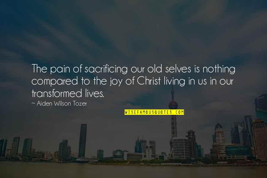 Sacrificing Your Life Quotes By Aiden Wilson Tozer: The pain of sacrificing our old selves is