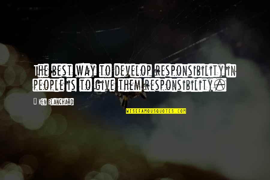 Sacrificing Your Love Quotes By Ken Blanchard: The best way to develop responsibility in people