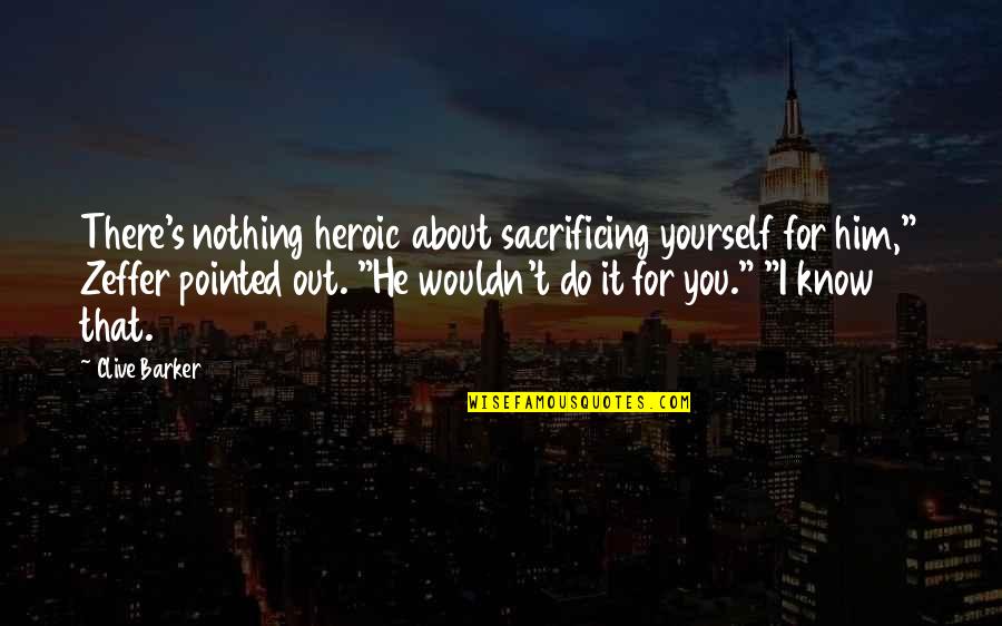 Sacrificing Yourself Quotes By Clive Barker: There's nothing heroic about sacrificing yourself for him,"
