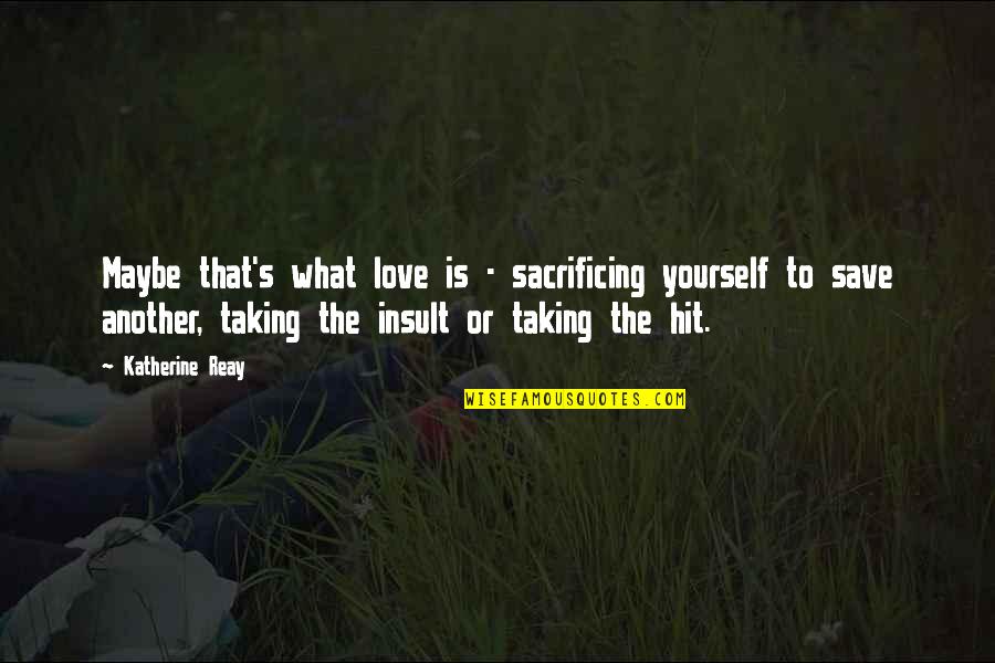 Sacrificing Yourself Quotes By Katherine Reay: Maybe that's what love is - sacrificing yourself