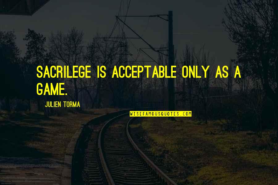 Sacrilegious Quotes By Julien Torma: Sacrilege is acceptable only as a game.