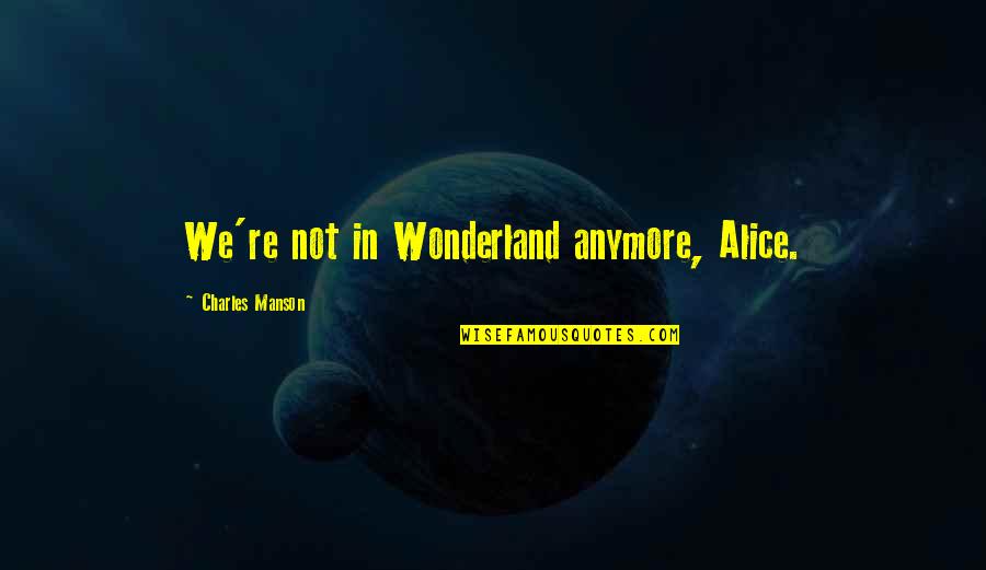 Sacrilegiously Quotes By Charles Manson: We're not in Wonderland anymore, Alice.
