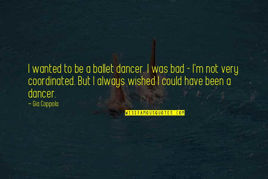 Sacristan Duties Quotes By Gia Coppola: I wanted to be a ballet dancer. I Sacristan Duties Quotes By Gia Coppola: I wanted to be a ballet dancer. I