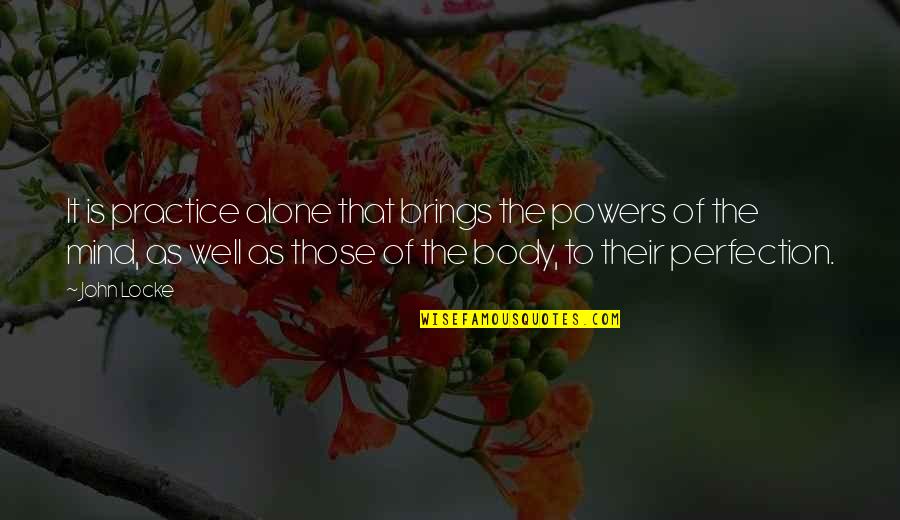 Sacrosanct Pronunciation Quotes By John Locke: It is practice alone that brings the powers Sacrosanct Pronunciation Quotes By John Locke: It is practice alone that brings the powers