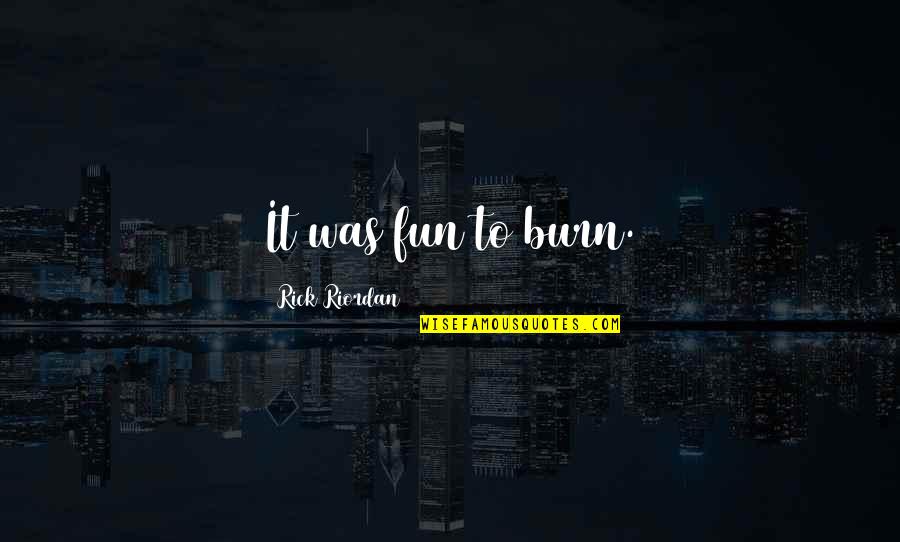 Sacrum Bone Quotes By Rick Riordan: It was fun to burn. Sacrum Bone Quotes By Rick Riordan: It was fun to burn.