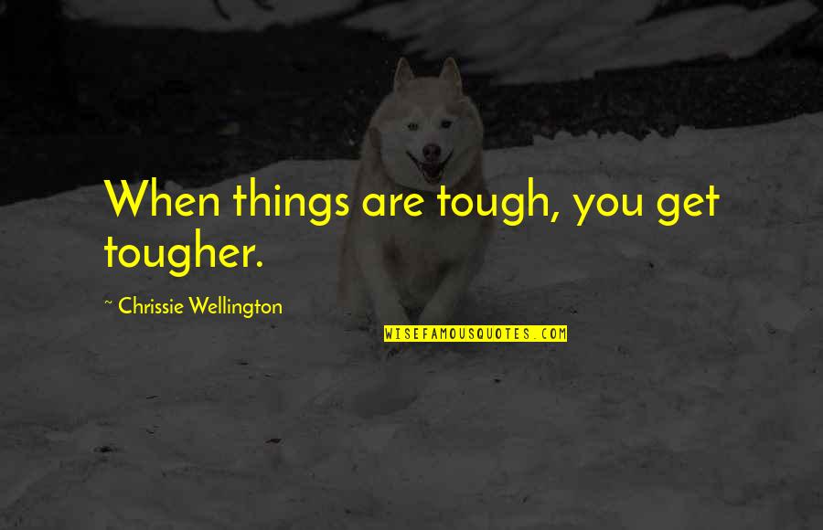 Sacs Quotes By Chrissie Wellington: When things are tough, you get tougher.