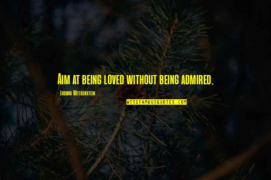 Sacs Quotes By Ludwig Wittgenstein: Aim at being loved without being admired.