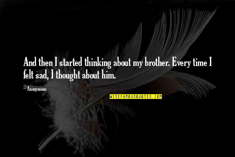 Sad About Him Quotes By Anonymous: And then I started thinking about my brother. Sad About Him Quotes By Anonymous: And then I started thinking about my brother.