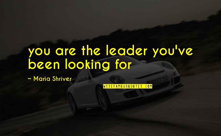 Sad About Him Quotes By Maria Shriver: you are the leader you've been looking for Sad About Him Quotes By Maria Shriver: you are the leader you've been looking for