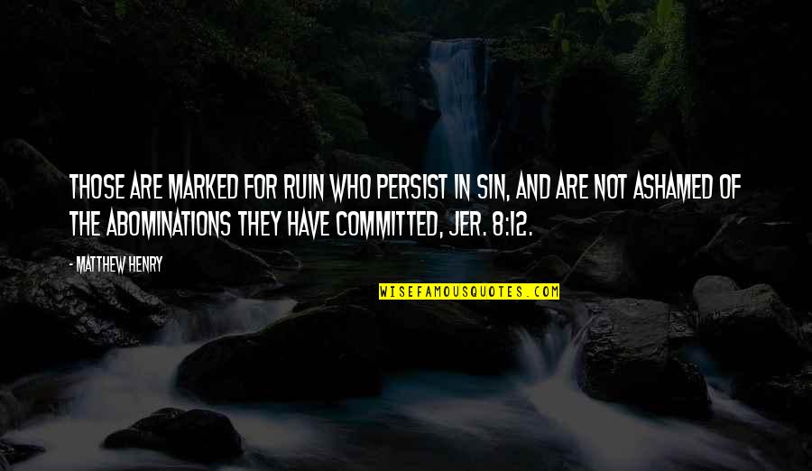 Sad About Him Quotes By Matthew Henry: Those are marked for ruin who persist in Sad About Him Quotes By Matthew Henry: Those are marked for ruin who persist in
