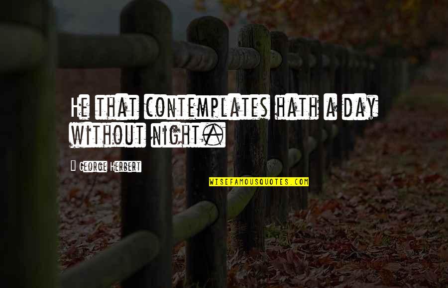 Sad Aesthetics Quotes By George Herbert: He that contemplates hath a day without night.