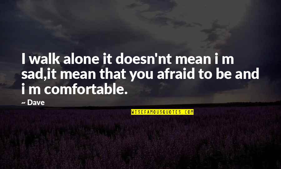 Sad Alone Quotes By Dave: I walk alone it doesn'nt mean i m