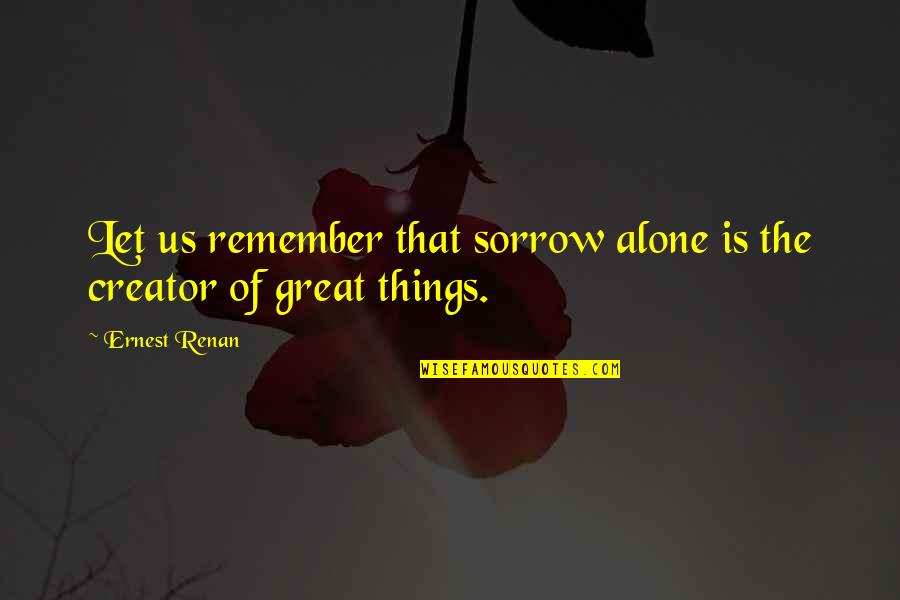 Sad Alone Quotes By Ernest Renan: Let us remember that sorrow alone is the