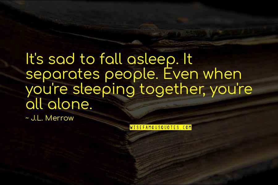 Sad Alone Quotes By J.L. Merrow: It's sad to fall asleep. It separates people.
