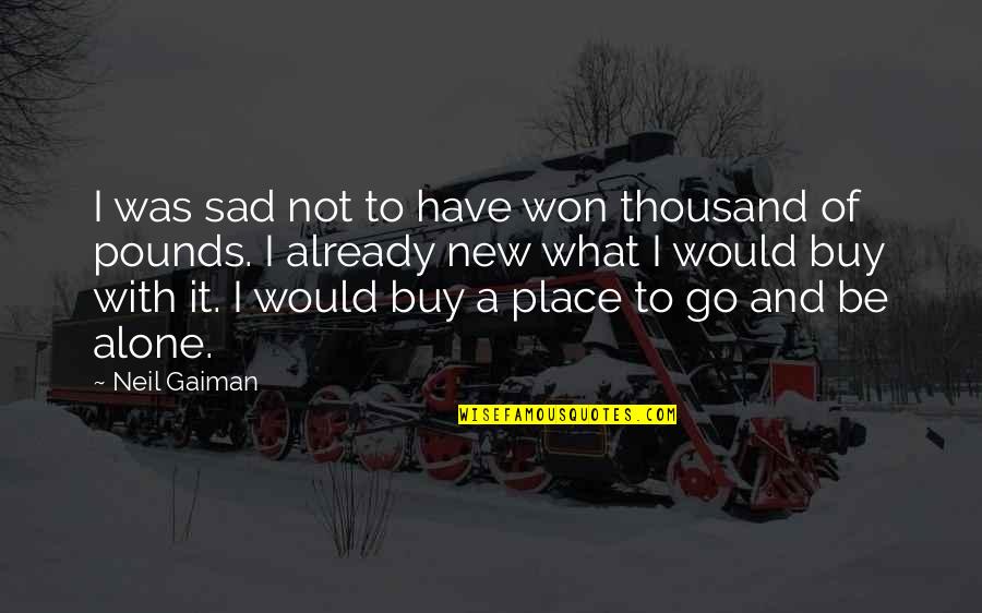 Sad Alone Quotes By Neil Gaiman: I was sad not to have won thousand