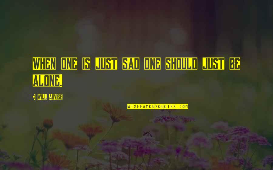 Sad Alone Quotes By Will Advise: When one is just sad one should just