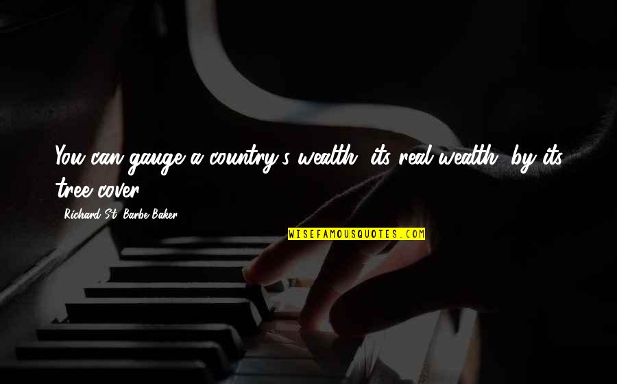 Sad Alone Short Quotes By Richard St. Barbe Baker: You can gauge a country's wealth, its real Sad Alone Short Quotes By Richard St. Barbe Baker: You can gauge a country's wealth, its real