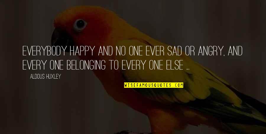 Sad And Angry Quotes By Aldous Huxley: Everybody happy and no one ever sad or Sad And Angry Quotes By Aldous Huxley: Everybody happy and no one ever sad or
