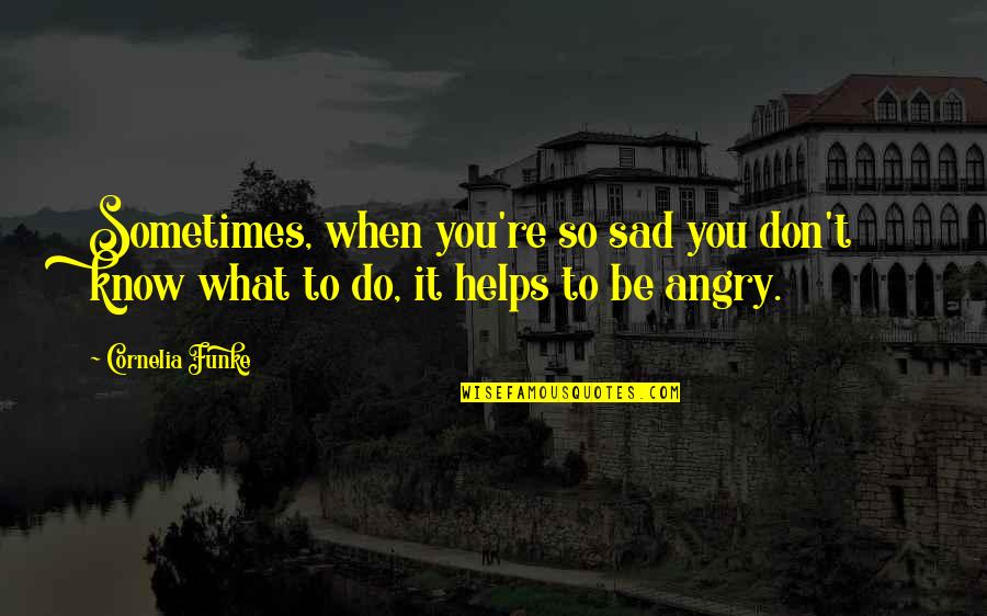 Sad And Angry Quotes By Cornelia Funke: Sometimes, when you're so sad you don't know
