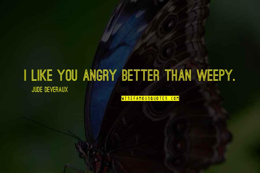 Sad And Angry Quotes By Jude Deveraux: I like you angry better than weepy.