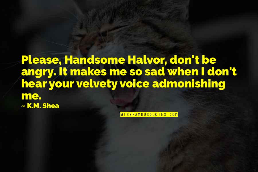 Sad And Angry Quotes By K.M. Shea: Please, Handsome Halvor, don't be angry. It makes