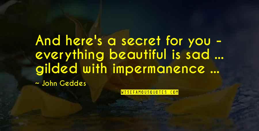 Sad And Beautiful Quotes By John Geddes: And here's a secret for you - everything
