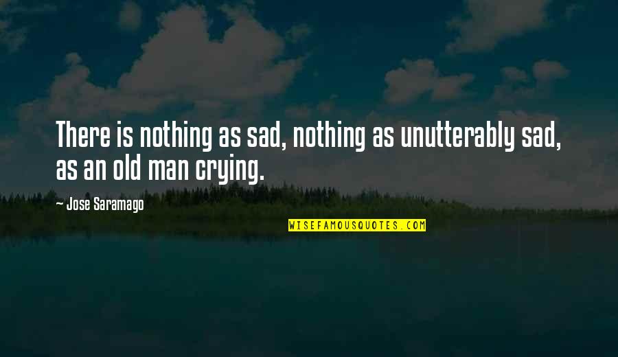 Sad And Crying Quotes By Jose Saramago: There is nothing as sad, nothing as unutterably