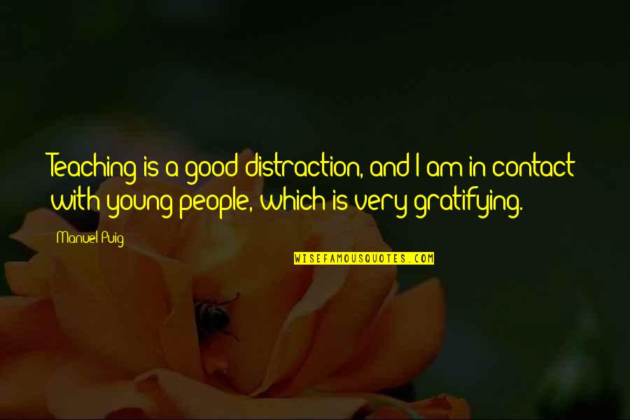 Sad And Deep Anime Quotes By Manuel Puig: Teaching is a good distraction, and I am Sad And Deep Anime Quotes By Manuel Puig: Teaching is a good distraction, and I am