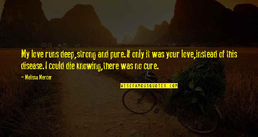 Sad And Deep Love Quotes By Melissa Mercer: My love runs deep,strong and pure.If only it