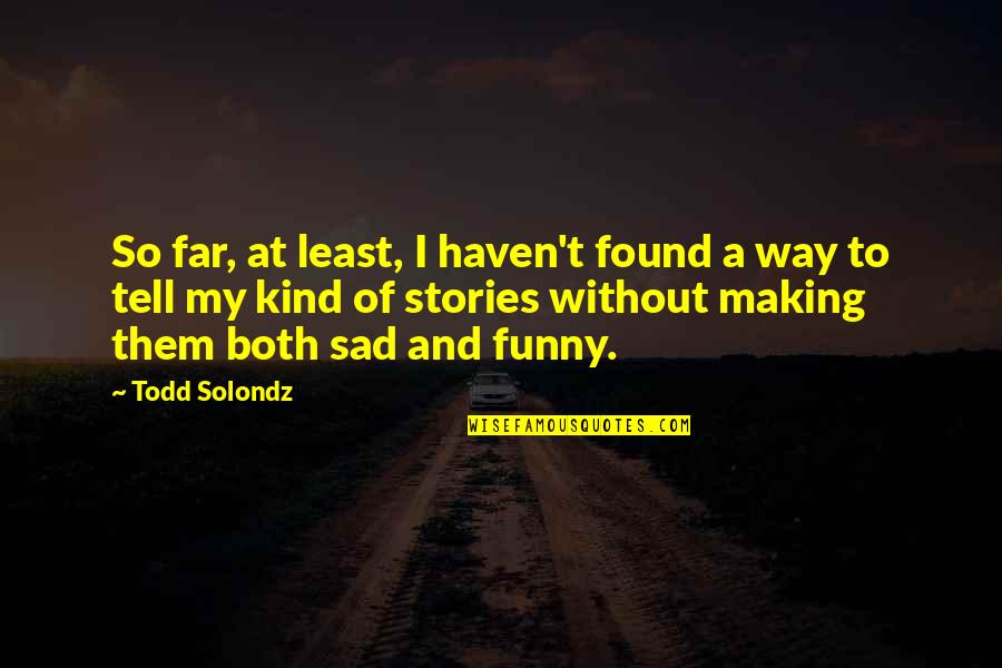 Sad And Funny Quotes By Todd Solondz: So far, at least, I haven't found a