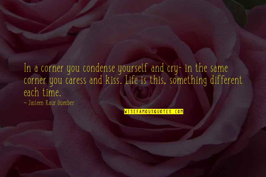 Sad And Happy At The Same Time Quotes By Jasleen Kaur Gumber: In a corner you condense yourself and cry- Sad And Happy At The Same Time Quotes By Jasleen Kaur Gumber: In a corner you condense yourself and cry-