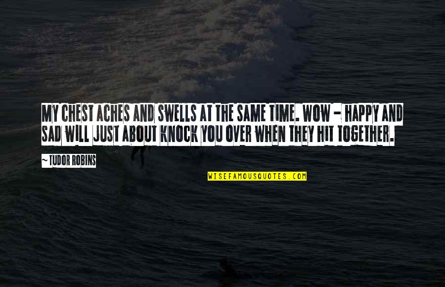 Sad And Happy At The Same Time Quotes By Tudor Robins: My chest aches and swells at the same Sad And Happy At The Same Time Quotes By Tudor Robins: My chest aches and swells at the same