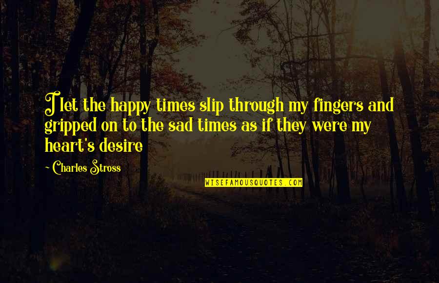 Sad And Happy Quotes By Charles Stross: I let the happy times slip through my