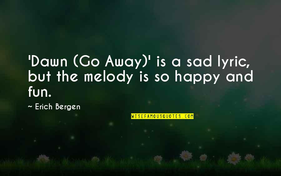 Sad And Happy Quotes By Erich Bergen: 'Dawn (Go Away)' is a sad lyric, but