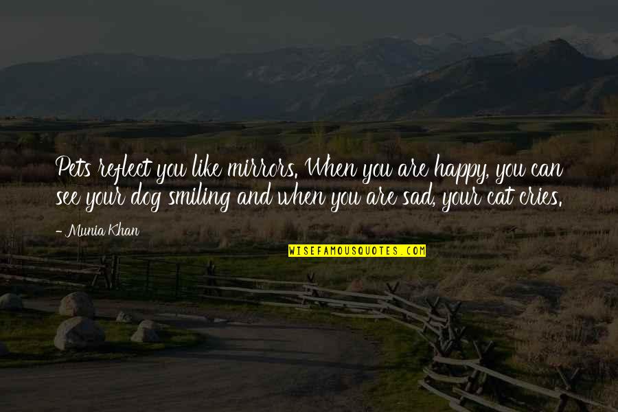 Sad And Happy Quotes By Munia Khan: Pets reflect you like mirrors. When you are