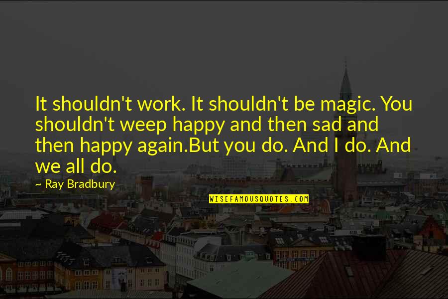 Sad And Happy Quotes By Ray Bradbury: It shouldn't work. It shouldn't be magic. You